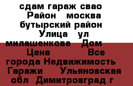 сдам гараж свао › Район ­ москва бутырский район › Улица ­ ул милашенкова › Дом ­ 12 › Цена ­ 3 000 - Все города Недвижимость » Гаражи   . Ульяновская обл.,Димитровград г.